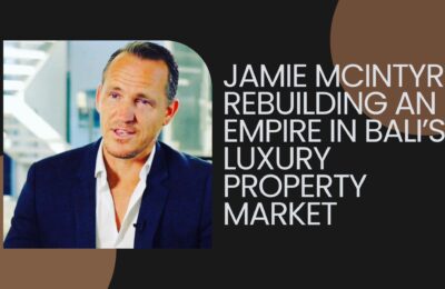 Jamie McIntyre: Rebuilding an Empire in Bali’s Luxury Property Market