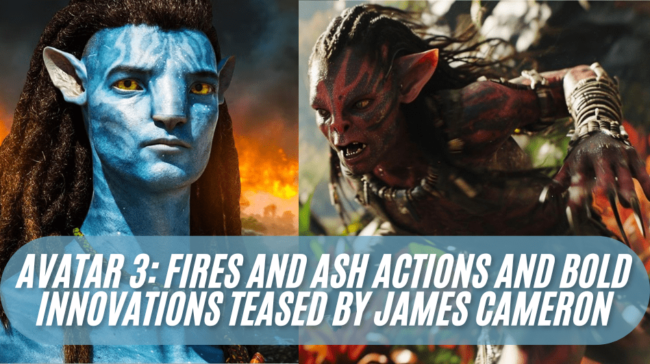 Avatar 3 Fires and Ash Actions and Bold Innovations