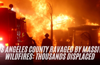 Los Angeles County Ravaged by Massive Wildfires: Thousands Displaced