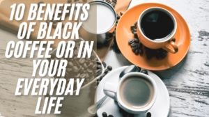 10 benefits of Black Coffee Or in Your Everyday Life