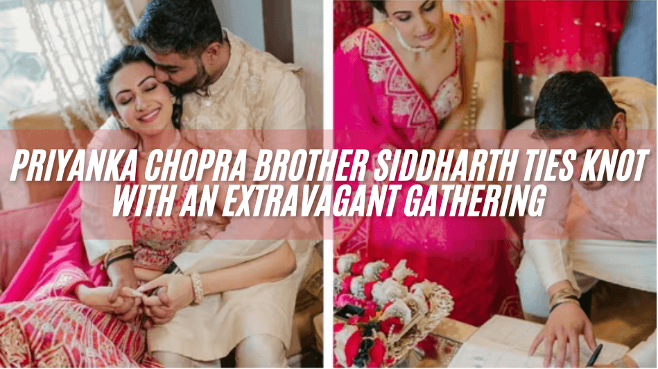 Priyanka Chopra Brother Siddharth Ties Knot with an Extravagant Gathering