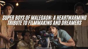 Super Boys of Malegaon: A Heartwarming Tribute to Filmmaking and Dreamers