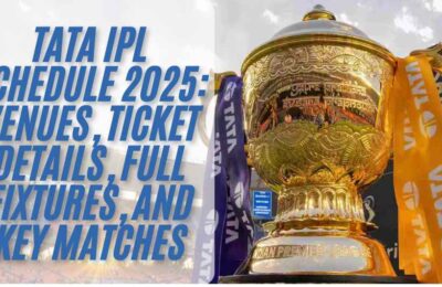 Tata IPL Schedule 2025: Venues, Ticket Details, Full Fixtures, and Key Matches