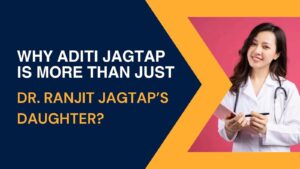Why Aditi Jagtap Is More Than Just Dr. Ranjit Jagtap’s Daughter