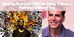 Akshay Kumar’s 58th Birthday Tribute: | Nothing Without You