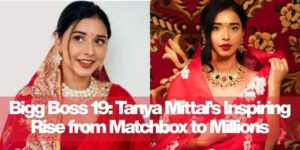 Bigg Boss 19: Tanya Mittal’s Inspiring Rise from Matchbox to Millions